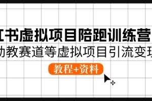 （10972期）小红书虚拟项目陪跑训练营5期，幼教赛道等虚拟项目引流变现 (教程+资料)