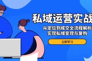 （14098期）私域运营实战课，从定位到成交全流程解析，实现私域变现与复购