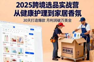 （16186期）2025跨境选品实战营：从健康护理到家居香氛，30天打造爆款,月利润破万美金