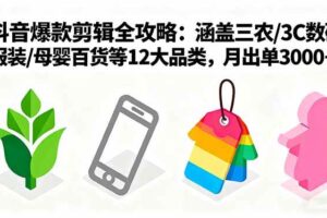 （16082期）爆款剪辑全攻略：涵盖三农/3C数码/服装/母婴百货等12大品类，月出单3000+
