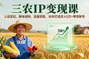 （16044期）三农IP变现课，人设定位、脚本结构、流量获取，30天打造月入5万+带货账号
