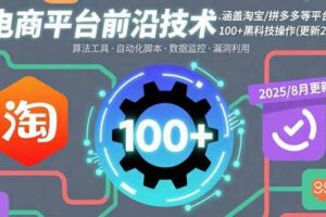 （15853期）电商平台前沿技术：涵盖淘宝/拼多多等平台的100+黑科技操作(更新2025-8月)
