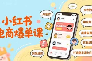 （16935期）小红书电商爆单课，AI创作、组合打法、商家自营，实战进阶，打造稳定增长引擎