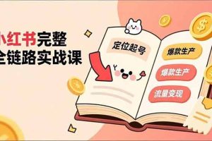 （16805期）小红书完整全链路实战课，定位起号、爆款生产、流量变现，实现稳定出单，净利润可观