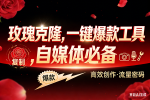 （17837期）玫瑰克隆，ai鲁大魔工具，自媒体必备神器，一键爆款，详细教程。