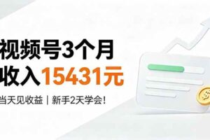 （19252期）视频号3个月收入15431元，当天见收益，新手2天学会！