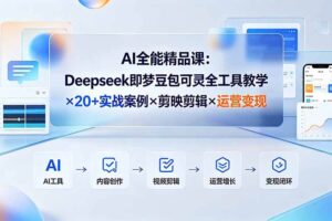 （19278期）AI全能精品课：Deepseek即梦豆包可灵全工具教学×20+实战案例×剪映剪辑×运营变现