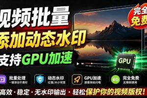 （19190期）批量视频添加动态水印！Windows纯本地运行，支持GPU加速，完全免费，视频防搬运工具 水印工坊