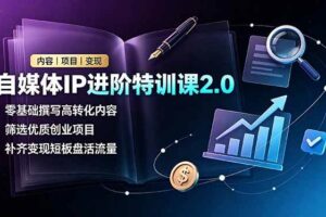 （19182期）自媒体IP进阶特训课2.0，零基础撰写高转化内容，筛选优质创业项目，补齐变现短板盘活流量