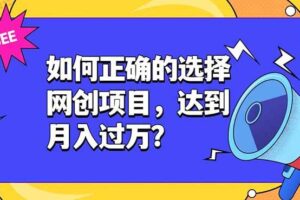 （19176期）如何正确的选择网创项目，达到月入过万？，本课程教你正确选择项目。