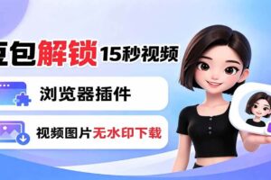 （19164期）豆包生成15秒视频——浏览器插件：豆包/Dola 视频图片无水印下载 + 解锁15秒视频生成