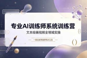 （19165期）专业AI训练师系统训练营，文本绘画视频全领域实操，一套公式驾驭所有AI工具