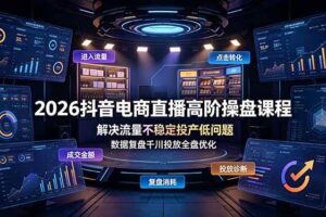 （19159期）2026抖音电商直播高阶操盘课程，解决流量不稳定投产低问题，数据复盘千川投放全盘优化