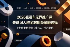 （19100期）2026直通车无界推广课：关键词人群全站视频策略选择+十余类目定制化打法，投产翻倍