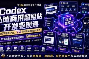 （19087期）Codex私域商用超级站Ai开发变现课106期-更新：不是普通网站，而是能收钱，能运营，能沉淀客户的私域超级站