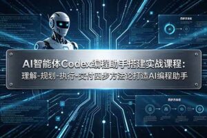 （19124期）AI智能体Codex编程助手搭建实战课程：理解-规划-执行-交付四步方法论打造AI编程助手