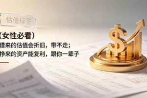 （19043期）付费文章：（女性必看）借来的估值会折旧，带不走；挣来的资产能复利，跟你一辈子