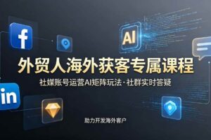 （19068期）外贸人海外获客专属课程-更新6月，讲解社媒账号运营AI矩阵玩法，社群实时答疑助力开发海外客户