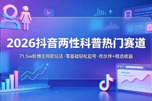 （18981期）2026抖音两性科普热门赛道，71.5w粉博主同款玩法，零基础轻松起号，吃伙伴+精选收益