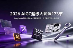 （18975期）2026 AIGC超级大师课173节：DeepSeek+即梦+剪映AI+漫剧全流程，从工具到变现一站式学