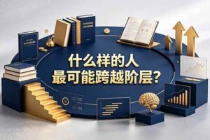 （19014期）付费文章：什么样的人最可能跨越阶层？具备这五种特质，普通人也能顺利跨越阶层