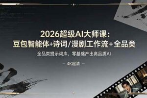 （19011期）2026超级AI大师课：豆包智能体+诗词/漫剧工作流+全品类提示词库，零基础产出高品质AI