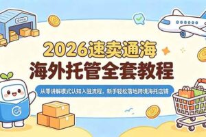 （18960期）2026速卖通海外托管全套教程，从零讲解模式认知入驻流程，新手轻松落地跨境海托店铺