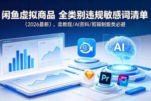 （18961期）闲鱼虚拟商品 全类别违规敏感词清单（2026最新），卖教程/AI资料/剪辑制版类必避