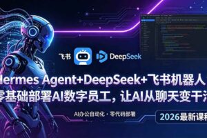 （18949期）Hermes Agent+DeepSeek+飞书机器人：零基础部署AI数字员工，让AI从聊天变干活