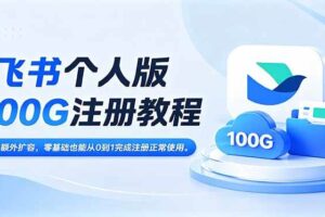 （18943期）飞书个人版100G注册教程,无需额外扩容，零基础也能从0到1完成注册正常使用。