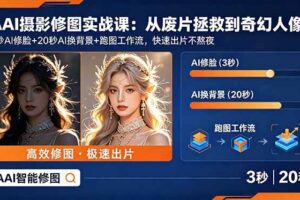 （18936期）AI摄影修图实战课：从废片拯救 到 奇幻人像，3秒AI修脸+20秒AI换背景+跑图工作流，快速出片不熬夜