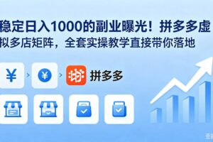 （18928期）稳定日入 1000 的副业曝光！拼多多虚拟多店矩阵，全套实操教学直接带你落地