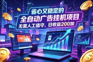 （18899期）全自动广告挂机项目，全程无需人工值守。稳定创收每日收益200+