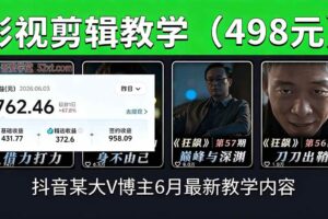 （18896期）抖音大V博主6月影视剪辑教学，素材处理+二次剪辑+爆款文案全流程，可做独家精选分成计划等