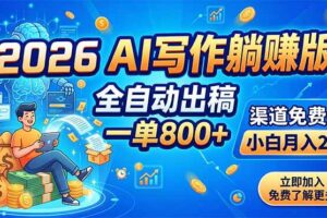 （18885期）2026 AI写作躺赚版：全自动出稿，一单800+，渠道免费给，小白月入2W