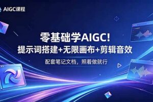 （18854期）零基础学AIGC！提示词搭建+无限画布+剪辑音效，配套笔记文档，照着做就行