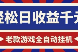 （18853期）老款游戏全自动挂机，轻松日收益1000+，一个适合普通人上手的项目！