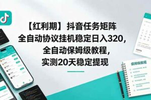 （18839期）【红利期】抖音任务矩阵全自动协议挂机稳定日入 320，全自动保姆级教程，实测20天稳定提现