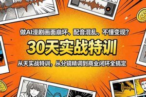（18798期）做AI漫剧画面崩坏、配音混乱、不懂变现？30天实战特训，从分镜精调到商业闭环全搞定