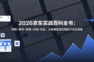 （18787期）2026京东实战百科全书：商智+搜索+联盟+店铺+竞品，从数据复盘到爆款打造全链路