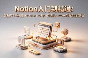 （18782期）Notion入门到精通：数据库11种视图+relation+rollup+自动化button+AI赋能全掌握