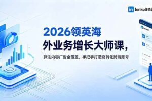 （18780期）2026 领英海外业务增长大师课，算法内容广告全覆盖，手把手打造高转化跨境账号