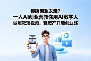 （18832期）传统创业太难？一人AI创业营教你用AI数字人做爆款短视频，轻资产开启创业路