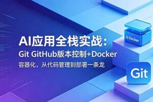 （18823期）AI应用全栈实战：Git GitHub版本控制+Docker容器化，从代码管理到部署一条龙