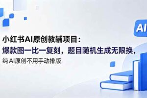 （18819期）小红书AI原创教辅项目 (更新)：爆款图一比一复刻，题目随机生成无限换，纯AI原创不用手动排版