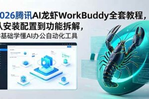 （18813期）2026腾讯AI龙虾WorkBuddy全套教程，从安装配置到功能拆解，零基础学懂AI办公自动化工具