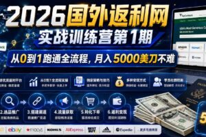 （18807期）2026国外返利网实战变现营-第一期，从零拆解项目逻辑与流程，跑通完整变现链路，月入5000美金