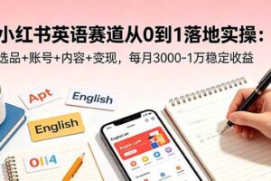 （18771期）小红书英语赛道从0到1落地实操：选品+账号+内容+变现，每月3000-1万稳定收益