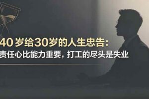 （18769期）付费文章：40岁给30岁的人生忠告：责任心比能力重要，打工的尽头是失业
