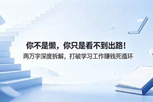 （18743期）付费文章：你不是懒，你只是看不到出路！两万字深度拆解，打破学习工作赚钱死循环